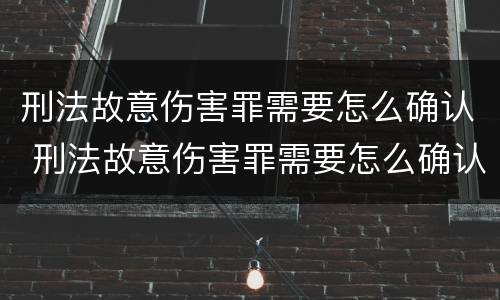 刑法故意伤害罪需要怎么确认 刑法故意伤害罪需要怎么确认才能判刑