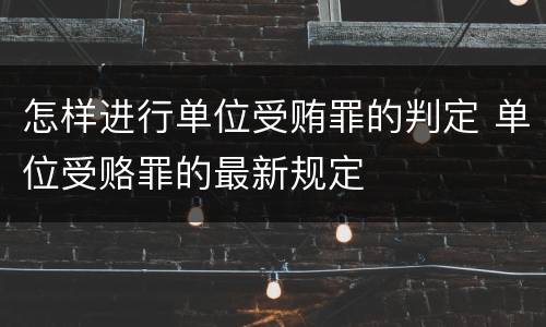 怎样进行单位受贿罪的判定 单位受赂罪的最新规定