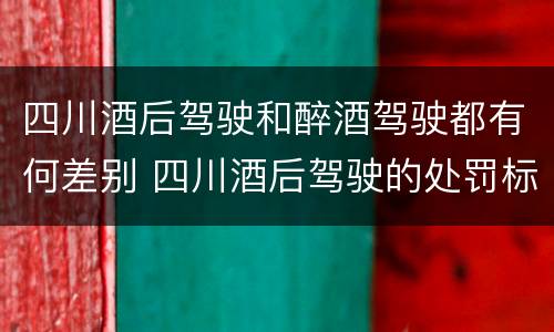 四川酒后驾驶和醉酒驾驶都有何差别 四川酒后驾驶的处罚标准