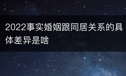 2022事实婚姻跟同居关系的具体差异是啥