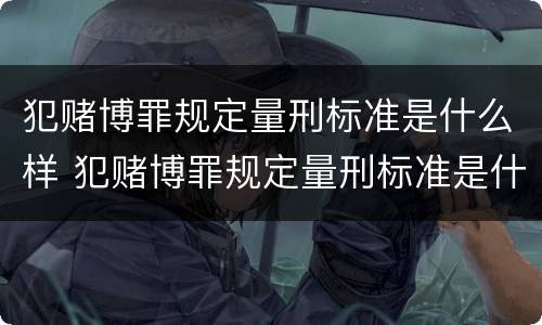 犯赌博罪规定量刑标准是什么样 犯赌博罪规定量刑标准是什么样的