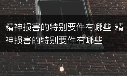 精神损害的特别要件有哪些 精神损害的特别要件有哪些