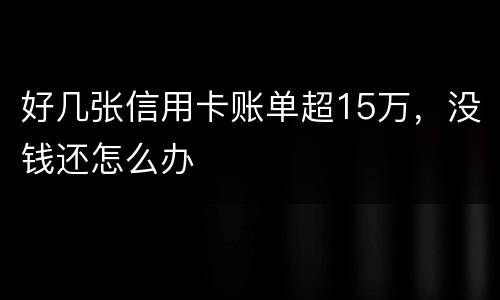 好几张信用卡账单超15万，没钱还怎么办
