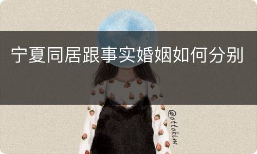 宁夏同居跟事实婚姻如何分别