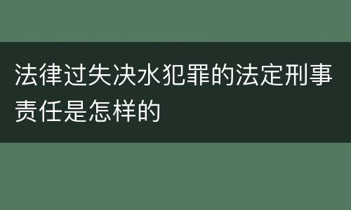 法律过失决水犯罪的法定刑事责任是怎样的