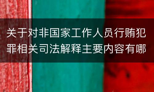 关于对非国家工作人员行贿犯罪相关司法解释主要内容有哪些