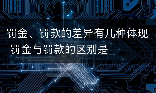 罚金、罚款的差异有几种体现 罚金与罚款的区别是