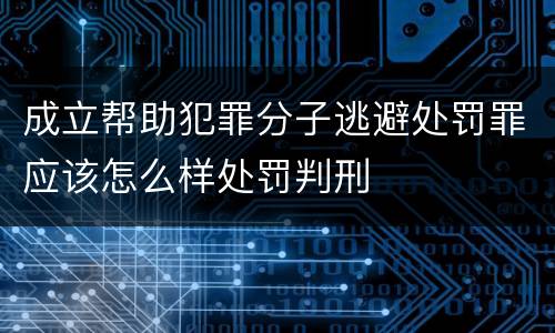 成立帮助犯罪分子逃避处罚罪应该怎么样处罚判刑