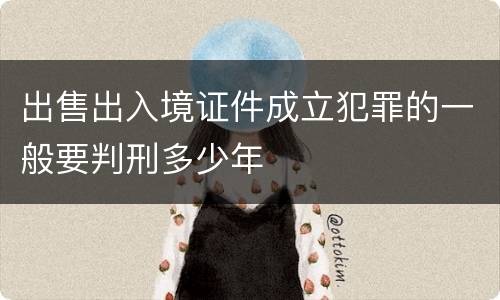 出售出入境证件成立犯罪的一般要判刑多少年