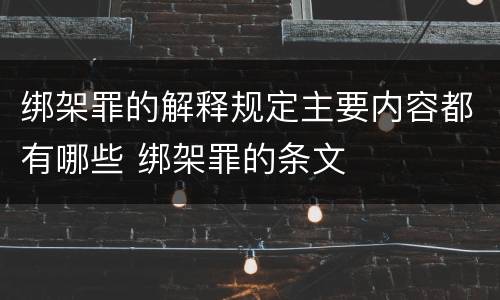 绑架罪的解释规定主要内容都有哪些 绑架罪的条文
