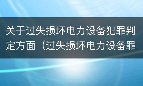 关于过失损坏电力设备犯罪判定方面（过失损坏电力设备罪案例）