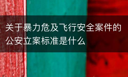 关于暴力危及飞行安全案件的公安立案标准是什么