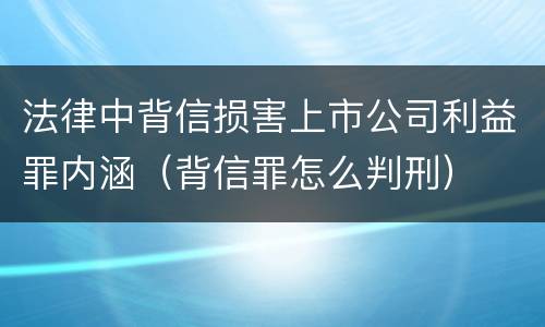 法律中背信损害上市公司利益罪内涵（背信罪怎么判刑）