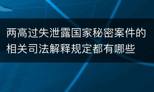 两高过失泄露国家秘密案件的相关司法解释规定都有哪些