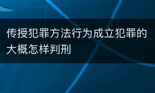 传授犯罪方法行为成立犯罪的大概怎样判刑