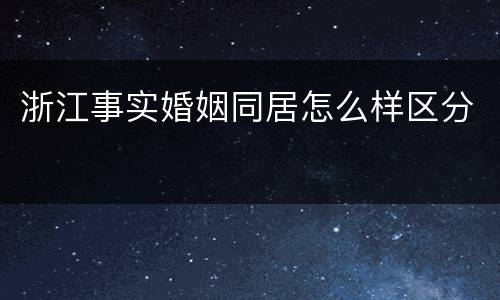 浙江事实婚姻同居怎么样区分