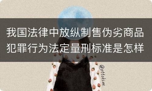 我国法律中放纵制售伪劣商品犯罪行为法定量刑标准是怎样