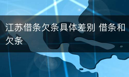 江苏借条欠条具体差别 借条和欠条