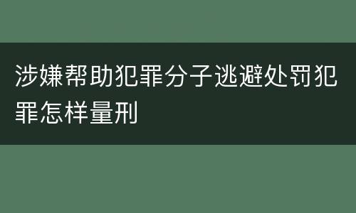 涉嫌帮助犯罪分子逃避处罚犯罪怎样量刑
