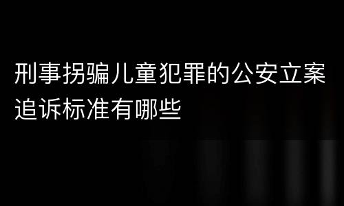 刑事拐骗儿童犯罪的公安立案追诉标准有哪些