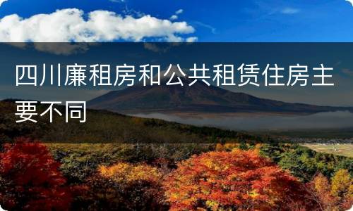 四川廉租房和公共租赁住房主要不同