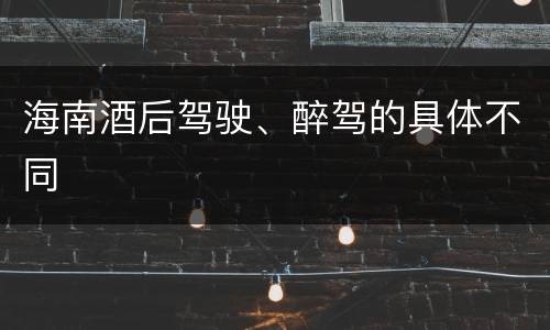 海南酒后驾驶、醉驾的具体不同