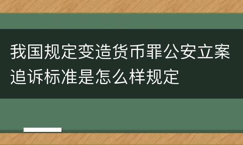 我国规定变造货币罪公安立案追诉标准是怎么样规定