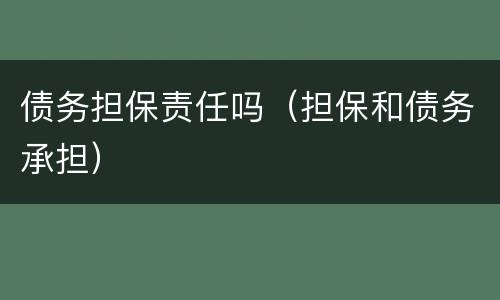 债务担保责任吗（担保和债务承担）