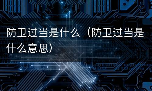 防卫过当是什么（防卫过当是什么意思）
