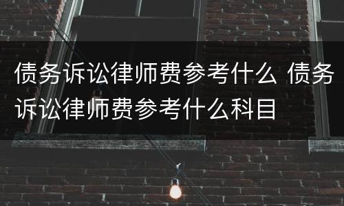 债务诉讼律师费参考什么 债务诉讼律师费参考什么科目