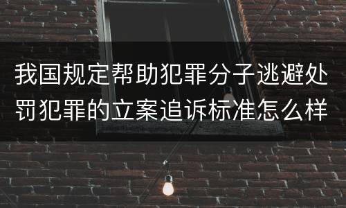 我国规定帮助犯罪分子逃避处罚犯罪的立案追诉标准怎么样认定