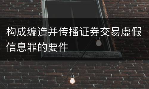 构成编造并传播证券交易虚假信息罪的要件