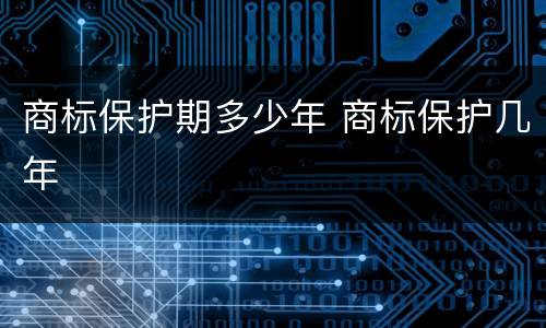 商标保护期多少年 商标保护几年