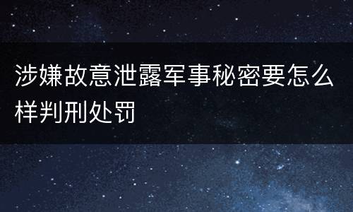 涉嫌故意泄露军事秘密要怎么样判刑处罚