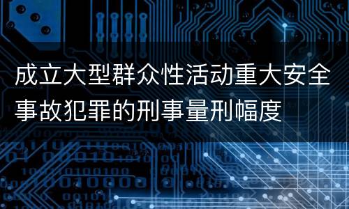成立大型群众性活动重大安全事故犯罪的刑事量刑幅度