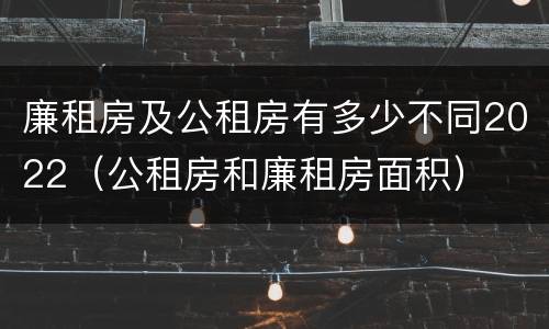 廉租房及公租房有多少不同2022（公租房和廉租房面积）
