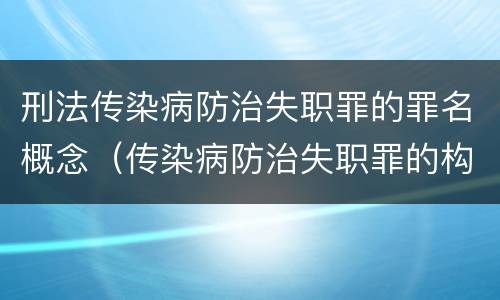 刑法传染病防治失职罪的罪名概念（传染病防治失职罪的构成要件）