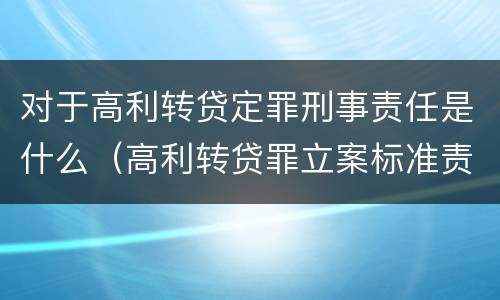 对于高利转贷定罪刑事责任是什么（高利转贷罪立案标准责任主体）
