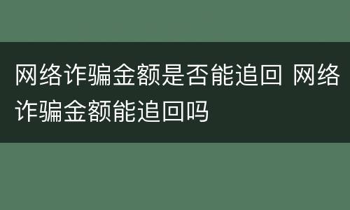 网络诈骗金额是否能追回 网络诈骗金额能追回吗