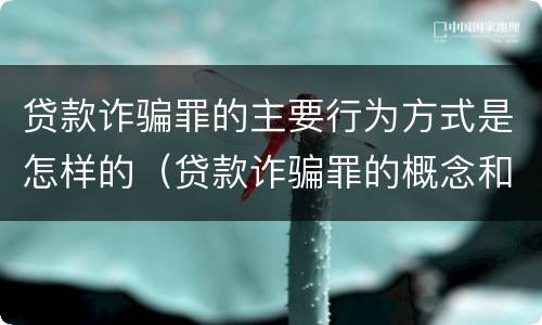 贷款诈骗罪的主要行为方式是怎样的（贷款诈骗罪的概念和构成要件）