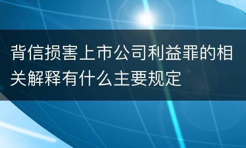 背信损害上市公司利益罪的相关解释有什么主要规定