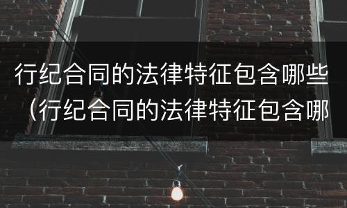 行纪合同的法律特征包含哪些（行纪合同的法律特征包含哪些）