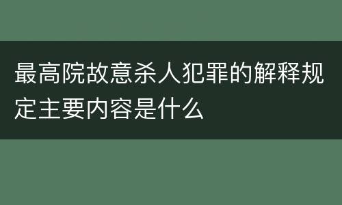 最高院故意杀人犯罪的解释规定主要内容是什么