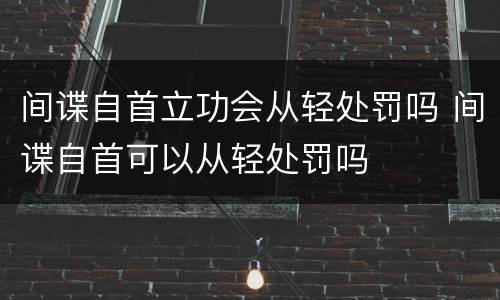间谍自首立功会从轻处罚吗 间谍自首可以从轻处罚吗