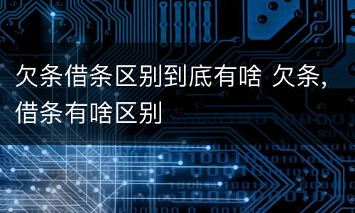 欠条借条区别到底有啥 欠条,借条有啥区别