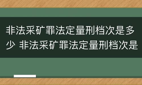非法采矿罪法定量刑档次是多少 非法采矿罪法定量刑档次是多少级