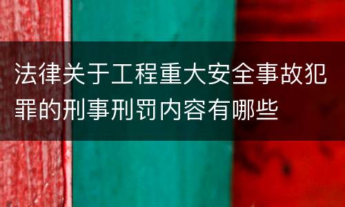 法律关于工程重大安全事故犯罪的刑事刑罚内容有哪些