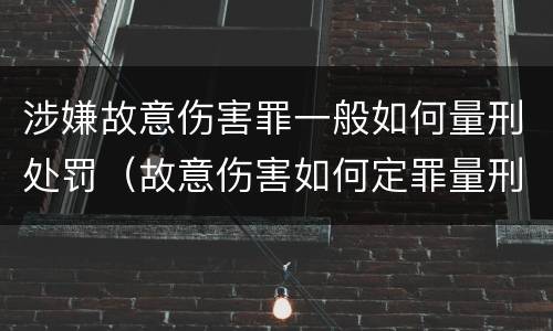 涉嫌故意伤害罪一般如何量刑处罚（故意伤害如何定罪量刑）