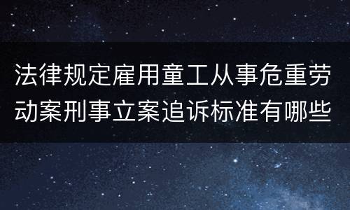 法律规定雇用童工从事危重劳动案刑事立案追诉标准有哪些