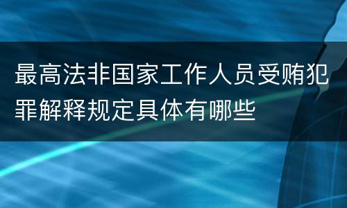 最高法非国家工作人员受贿犯罪解释规定具体有哪些